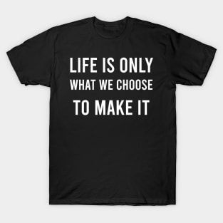 Life is Only What We Choose To Make It T-Shirt